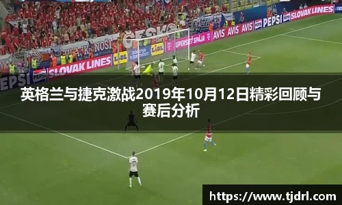 英格兰与捷克激战2019年10月12日精彩回顾与赛后分析