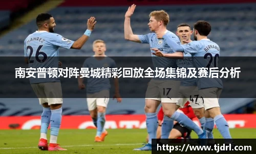 南安普顿对阵曼城精彩回放全场集锦及赛后分析